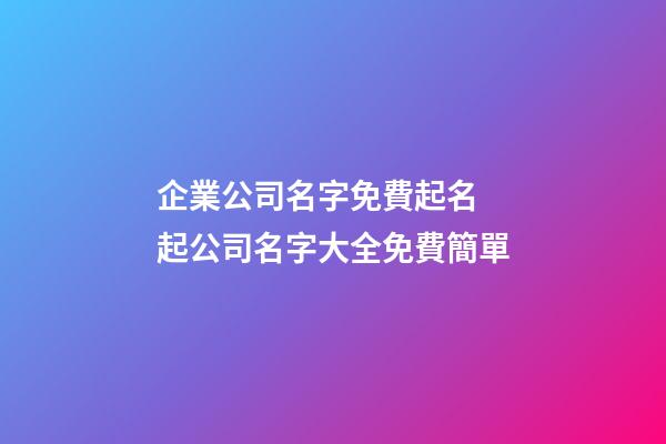 企業公司名字免費起名 起公司名字大全免費簡單-第1張-公司起名-玄機派
